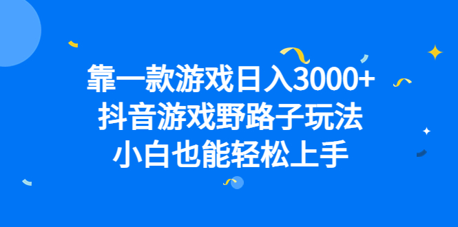 靠一款游戏日入3000+，抖音游戏野路子玩法，小白也能轻松上手副业工作-副业资源站-副业项目-创业项目-搞钱项目个人副业工作资源分享