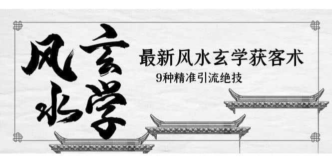 最新风水玄学-获客术，9种精准引流绝技（专题课）副业工作-副业资源站-副业项目-创业项目-搞钱项目个人副业工作资源分享