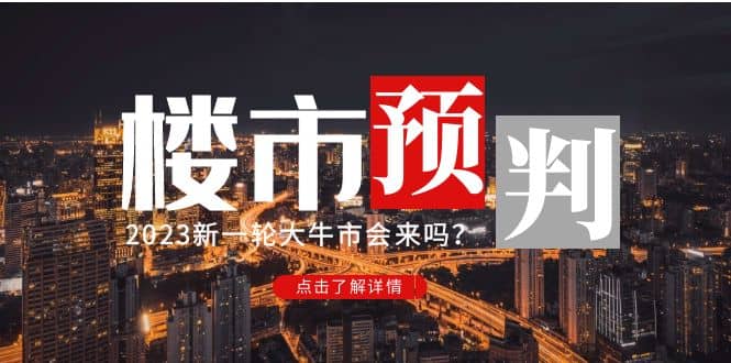 某公众号付费文章《2023楼市预判：新一轮大牛市会来吗？》副业工作-副业资源站-副业项目-创业项目-搞钱项目个人副业工作资源分享