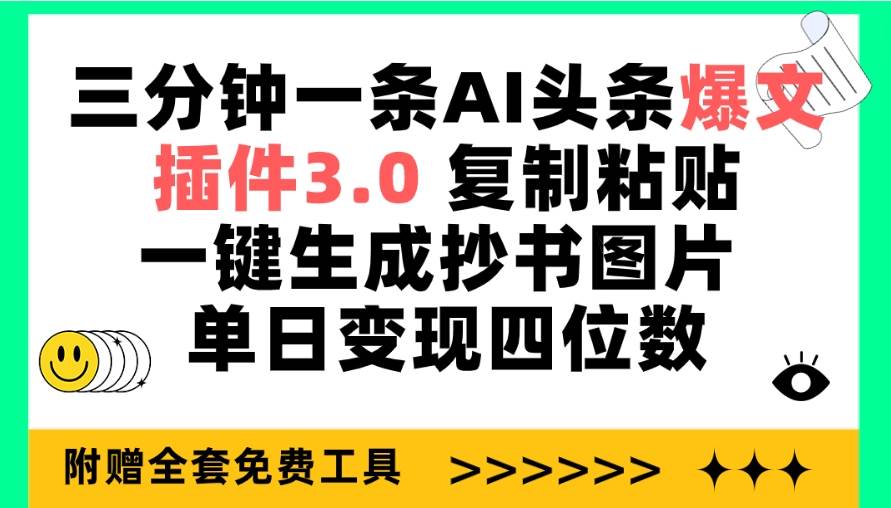 三分钟一条AI头条爆文，插件3.0 复制粘贴一键生成抄书图片 单日变现四位数副业工作-副业资源站-副业项目-创业项目-搞钱项目个人副业工作资源分享