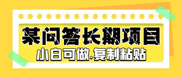 某问答长期项目，简单复制粘贴，小白可做副业工作-副业资源站-副业项目-创业项目-搞钱项目个人副业工作资源分享