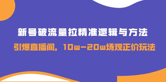 新号破流量拉精准逻辑与方法，引爆直播间，10w-20w场观正价玩法副业工作-副业资源站-副业项目-创业项目-搞钱项目个人副业工作资源分享