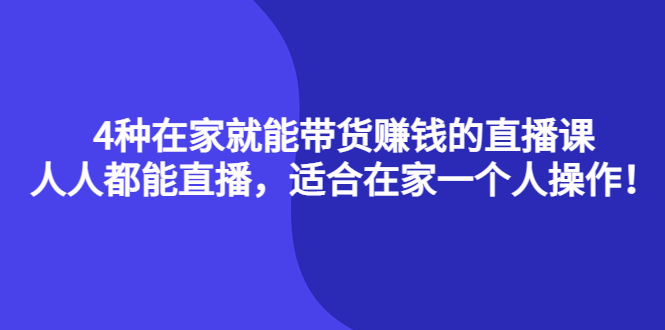 4种在家就能带货赚钱的直播课，人人都能直播，适合在家一个人操作！副业工作-副业资源站-副业项目-创业项目-搞钱项目个人副业工作资源分享