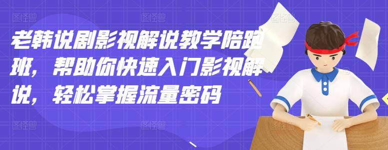 老韩说剧影视解说教学陪跑班，帮助你快速入门影视解说，轻松掌握流量密码副业工作-副业资源站-副业项目-创业项目-搞钱项目个人副业工作资源分享