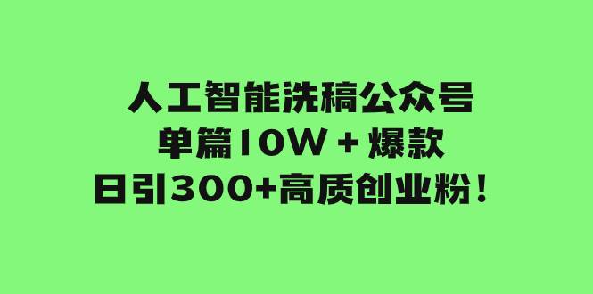 人工智能洗稿公众号单篇10W＋爆款，日引300+高质创业粉！副业工作-副业资源站-副业项目-创业项目-搞钱项目个人副业工作资源分享