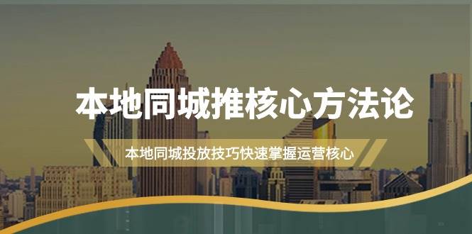 本地同城·推核心方法论，本地同城投放技巧快速掌握运营核心（16节课）副业工作-副业资源站-副业项目-创业项目-搞钱项目个人副业工作资源分享