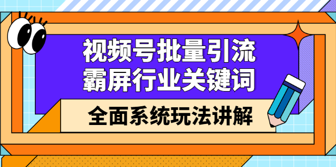 视频号批量引流，霸屏行业关键词（基础班）全面系统讲解视频号玩法【无水印】副业工作-副业资源站-副业项目-创业项目-搞钱项目个人副业工作资源分享