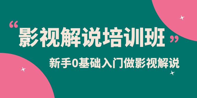 影视解说实战培训班，新手0基础入门做影视解说（10节视频课）副业工作-副业资源站-副业项目-创业项目-搞钱项目个人副业工作资源分享