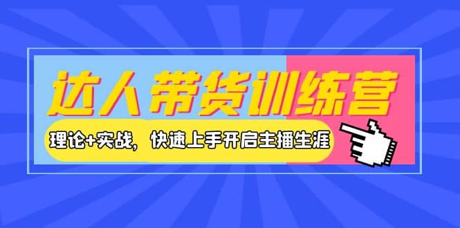 达人带货训练营，理论+实战，快速上手开启主播生涯！副业工作-副业资源站-副业项目-创业项目-搞钱项目个人副业工作资源分享