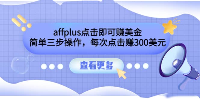 affplus点击即可赚美金，简单三步操作，每次点击赚300美元【视频教程】副业工作-副业资源站-副业项目-创业项目-搞钱项目个人副业工作资源分享