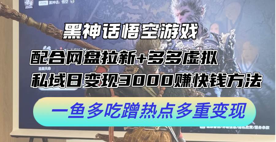 黑神话悟空游戏配合网盘拉新+多多虚拟+私域日变现3000+赚快钱方法。…副业工作-副业资源站-副业项目-创业项目-搞钱项目个人副业工作资源分享