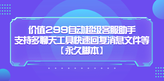 价值299自动超级客服助手，支持多聊天工具快速回复消息文件等副业工作-副业资源站-副业项目-创业项目-搞钱项目个人副业工作资源分享