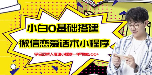 新手0基础搭建微信恋爱话术小程序，一单赚几百【视频教程+小程序源码】副业工作-副业资源站-副业项目-创业项目-搞钱项目个人副业工作资源分享