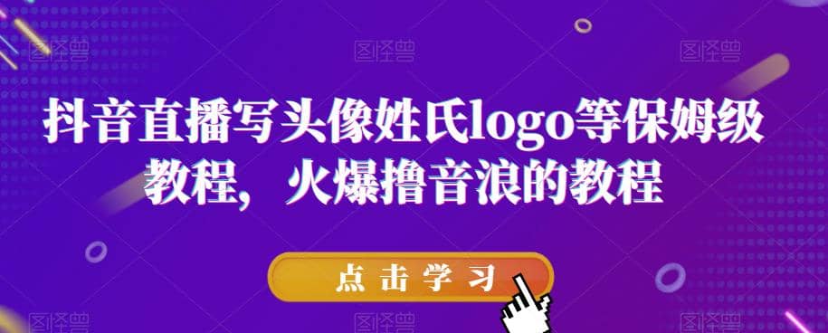 抖音直播写头像姓氏logo等保姆级教程，火爆撸音浪教程【揭秘】副业工作-副业资源站-副业项目-创业项目-搞钱项目个人副业工作资源分享