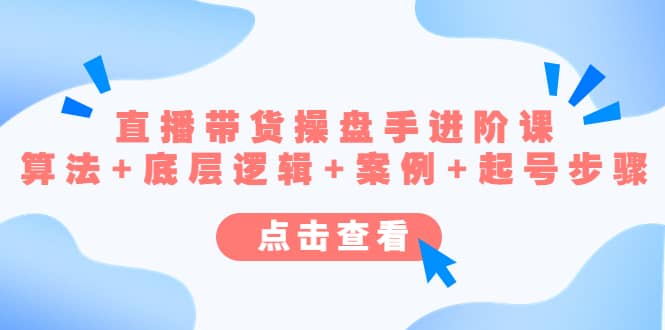 直播带货/操盘手/进阶课，算法+底层逻辑+案例+起号步骤副业工作-副业资源站-副业项目-创业项目-搞钱项目个人副业工作资源分享