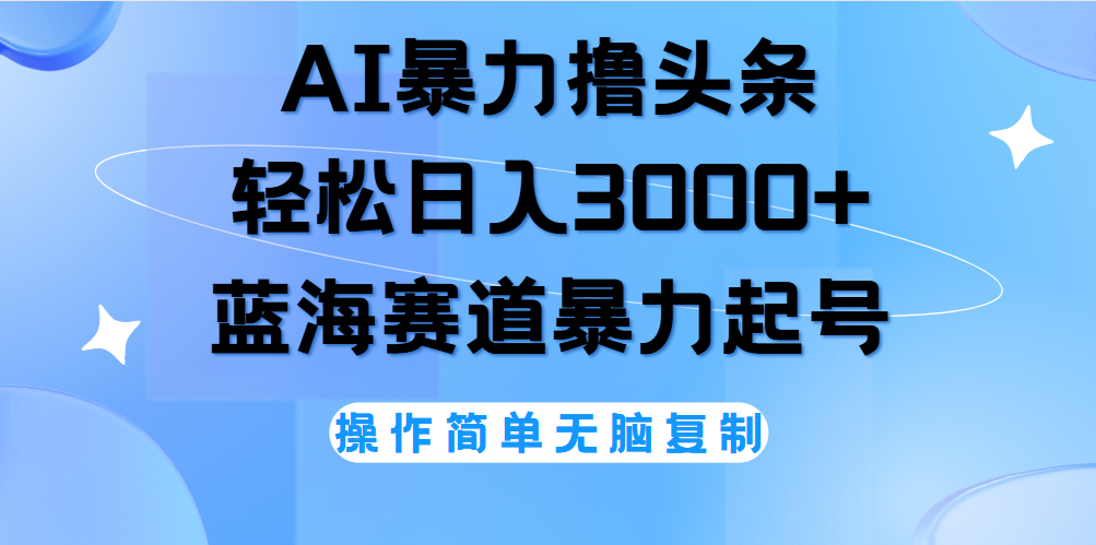 AI撸头条，当天起号，第二天见收益，轻松日入3000+无脑操作。副业工作-副业资源站-副业项目-创业项目-搞钱项目个人副业工作资源分享