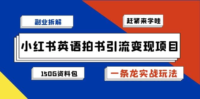 副业拆解：小红书英语拍书引流变现项目【一条龙实战玩法+150G资料包】副业工作-副业资源站-副业项目-创业项目-搞钱项目个人副业工作资源分享