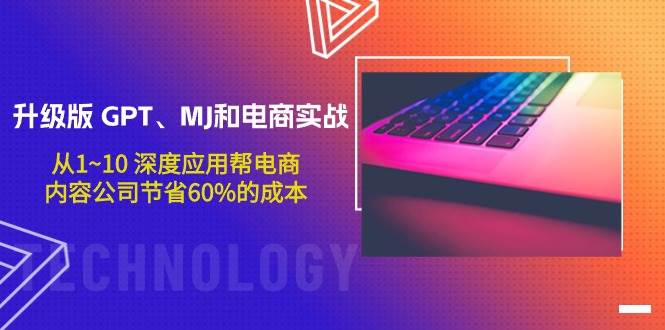 升级版 GPT、MJ和电商实战，从1~10 深度应用帮电商、内容公司节省60%的成本副业工作-副业资源站-副业项目-创业项目-搞钱项目个人副业工作资源分享