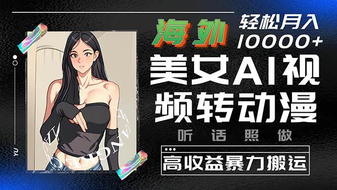 海外美女AI视频转动漫，高收益暴力搬运，听话照做，轻松月入10000+副业工作-副业资源站-副业项目-创业项目-搞钱项目个人副业工作资源分享