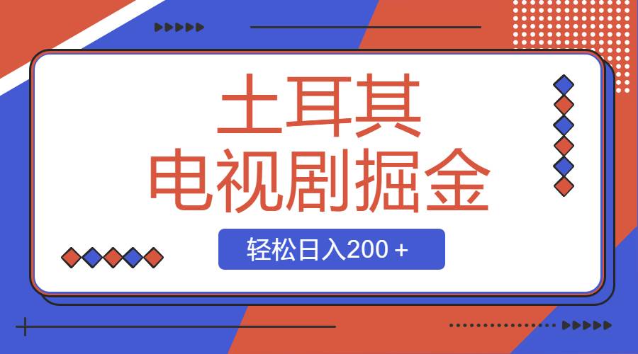 土耳其电视剧掘金项目，操作简单，轻松日入200＋副业工作-副业资源站-副业项目-创业项目-搞钱项目个人副业工作资源分享