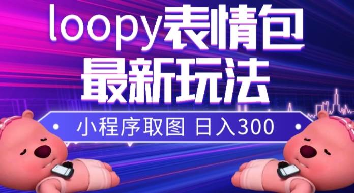 小狸猫loopy表情包小程序取图玩法，最新出的表情包素材副业工作-副业资源站-副业项目-创业项目-搞钱项目个人副业工作资源分享