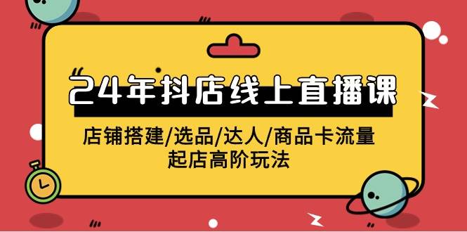 2024年抖店线上直播课，店铺搭建/选品/达人/商品卡流量/起店高阶玩法副业工作-副业资源站-副业项目-创业项目-搞钱项目个人副业工作资源分享