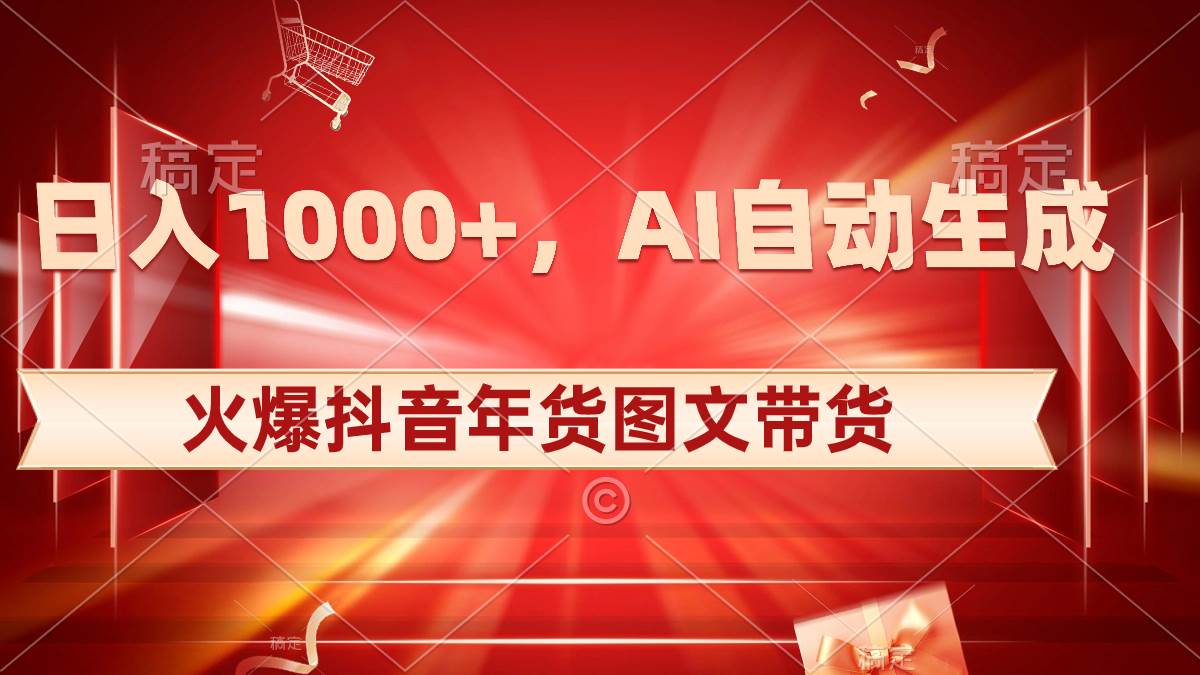 日入1000+火爆抖音年货图文带货，AI自动生成自己的年货原创图文副业工作-副业资源站-副业项目-创业项目-搞钱项目个人副业工作资源分享