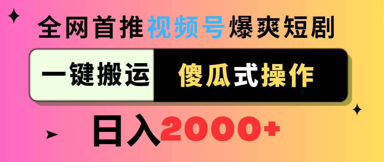 视频号爆爽短剧推广，一键搬运，傻瓜式操作，日入2000+副业工作-副业资源站-副业项目-创业项目-搞钱项目个人副业工作资源分享