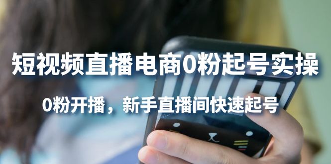 短视频直播电商0粉起号实操，0粉开播，新手直播间快速起号副业工作-副业资源站-副业项目-创业项目-搞钱项目个人副业工作资源分享