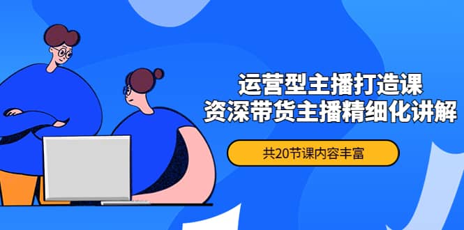 月销千万操盘手-运营型主播打造课，资深带货主播精细化讲解（20节课）副业工作-副业资源站-副业项目-创业项目-搞钱项目个人副业工作资源分享