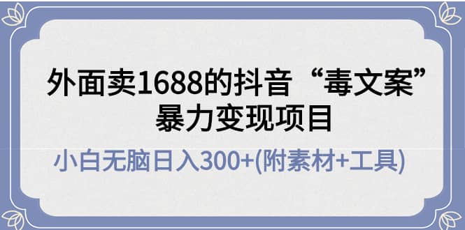 外面卖1688抖音“毒文案”项目副业工作-副业资源站-副业项目-创业项目-搞钱项目个人副业工作资源分享