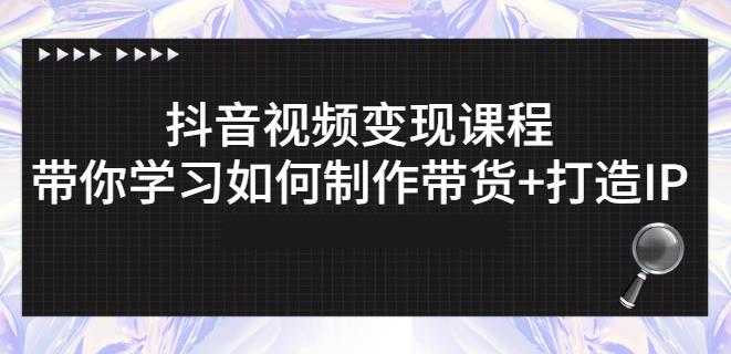 抖音短视频变现课程：带你学习如何制作带货+打造IP【41节】副业工作-副业资源站-副业项目-创业项目-搞钱项目个人副业工作资源分享