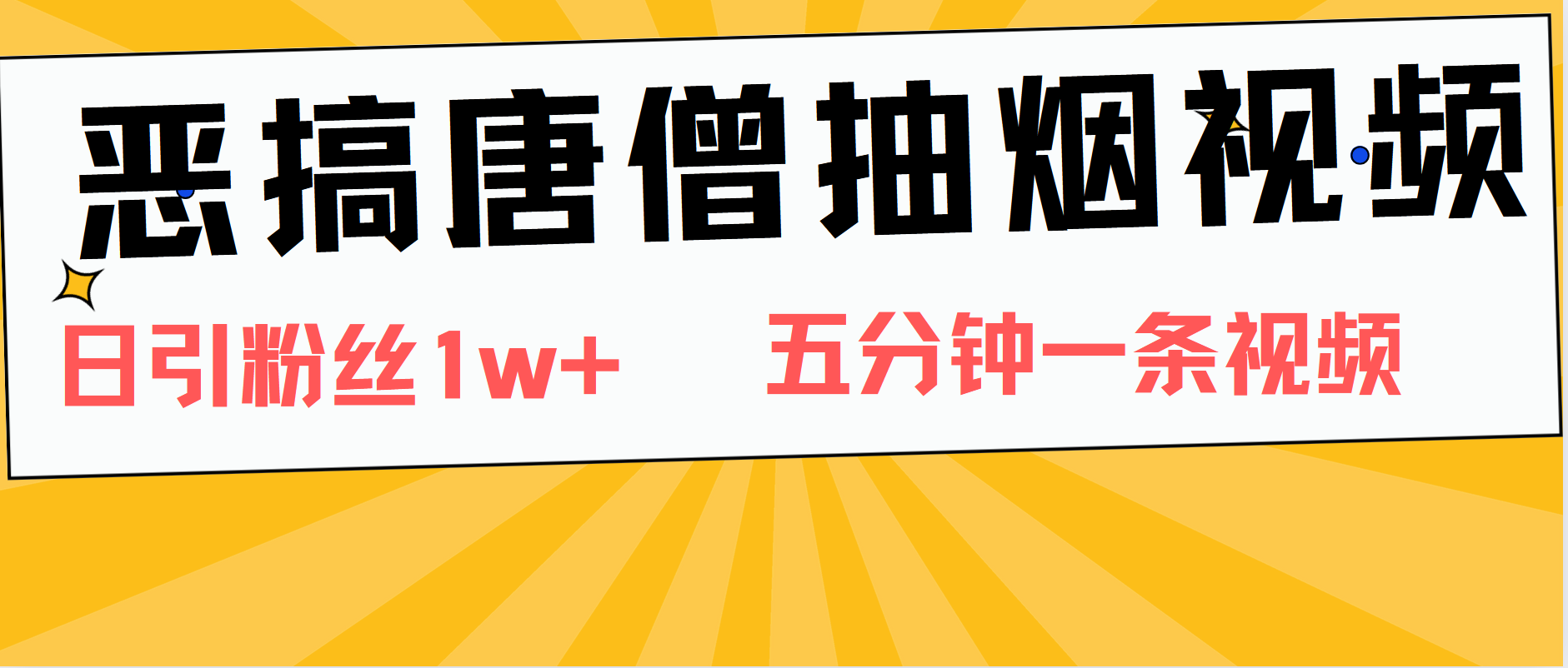 恶搞唐僧抽烟视频，日涨粉1W+，5分钟一条视频副业工作-副业资源站-副业项目-创业项目-搞钱项目个人副业工作资源分享