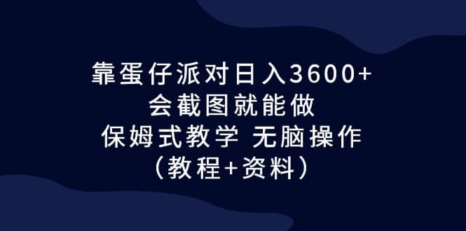 靠蛋仔派对日入3600+，会截图就能做，保姆式教学 无脑操作（教程+资料）副业工作-副业资源站-副业项目-创业项目-搞钱项目个人副业工作资源分享