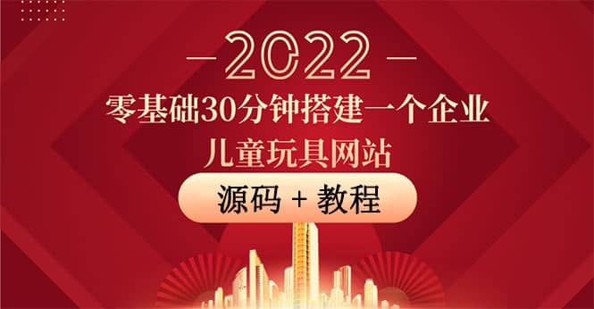零基础30分钟搭建一个企业儿童玩具网站：助力传统企业开拓线上销售(附源码)副业工作-副业资源站-副业项目-创业项目-搞钱项目个人副业工作资源分享