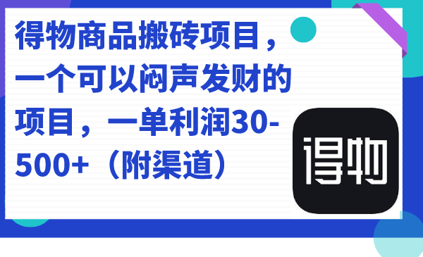 得物商品搬砖项目，一个可以闷声发财的项目，一单利润30-500+（附渠道）副业工作-副业资源站-副业项目-创业项目-搞钱项目个人副业工作资源分享
