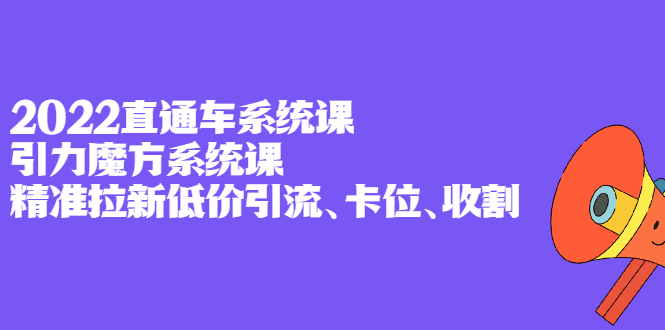 2022直通车系统课+引力魔方系统课，精准拉新低价引流、卡位、收割副业工作-副业资源站-副业项目-创业项目-搞钱项目个人副业工作资源分享