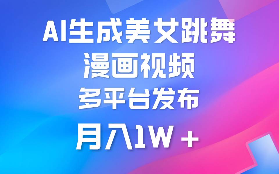 利用AI把美女跳舞视频制作漫画，纯原创，不违规。月入1W+副业工作-副业资源站-副业项目-创业项目-搞钱项目个人副业工作资源分享