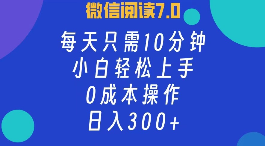微信阅读7.0，每日10分钟，日收入300+，0成本小白轻松上手副业工作-副业资源站-副业项目-创业项目-搞钱项目个人副业工作资源分享
