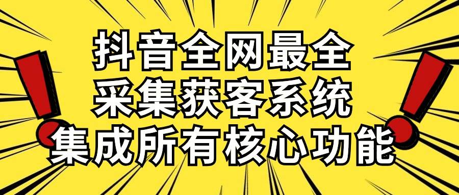 抖音全网最全采集获客系统，集成所有核心功能，日引500+副业工作-副业资源站-副业项目-创业项目-搞钱项目个人副业工作资源分享