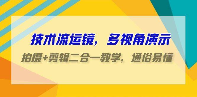 技术流-运镜，多视角演示，拍摄+剪辑二合一教学，通俗易懂（70节课）副业工作-副业资源站-副业项目-创业项目-搞钱项目个人副业工作资源分享