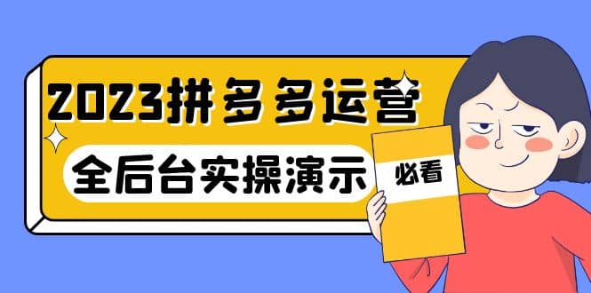 2023拼多多·运营：14节干货实战课，拒绝-口嗨，全后台实操演示副业工作-副业资源站-副业项目-创业项目-搞钱项目个人副业工作资源分享