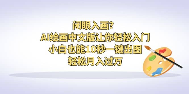 闭眼入画？AI绘画中文版让你轻松入门！小白也能10秒一键出图，轻松月入过万副业工作-副业资源站-副业项目-创业项目-搞钱项目个人副业工作资源分享