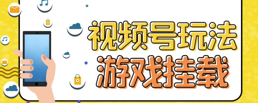 视频号游戏挂载最新玩法，玩玩游戏一天好几百副业工作-副业资源站-副业项目-创业项目-搞钱项目个人副业工作资源分享