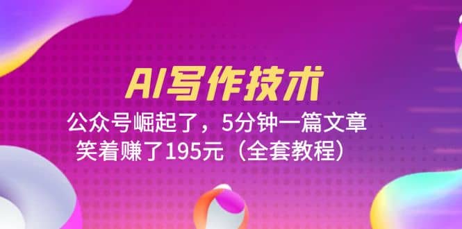 AI写作技术：公众号崛起了，5分钟一篇文章，笑着赚了195元（全套教程）副业工作-副业资源站-副业项目-创业项目-搞钱项目个人副业工作资源分享