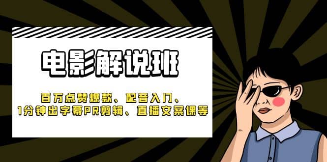 《电影解说班》百万点赞爆款、配音入门、1分钟出字幕PR剪辑、直播文案课等副业工作-副业资源站-副业项目-创业项目-搞钱项目个人副业工作资源分享