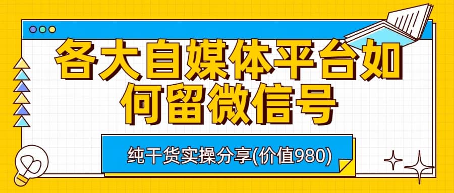 各大自媒体平台如何留微信号，详细实操教学副业工作-副业资源站-副业项目-创业项目-搞钱项目个人副业工作资源分享