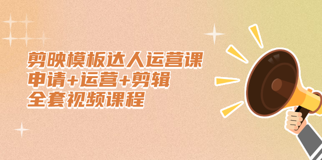 剪映模板达人运营课，申请+运营+剪辑全套视频课程副业工作-副业资源站-副业项目-创业项目-搞钱项目个人副业工作资源分享