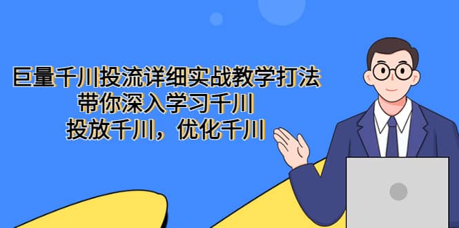 巨量千川投流详细实战教学打法：带你深入学习千川，投放千川，优化千川副业工作-副业资源站-副业项目-创业项目-搞钱项目个人副业工作资源分享