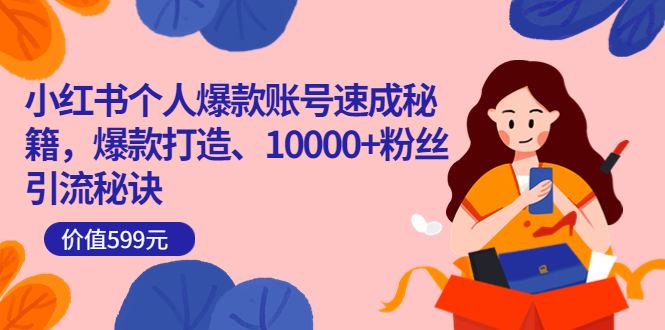 小红书个人爆款账号速成秘籍，爆款打造、10000+粉丝引流秘诀（价值599）副业工作-副业资源站-副业项目-创业项目-搞钱项目个人副业工作资源分享